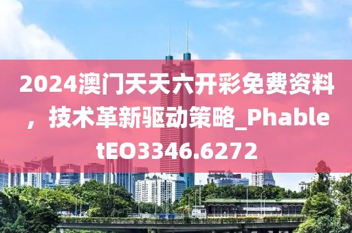 2024澳门天天六开彩免费资料，技术革新驱动策略_PhabletEO3346.6272