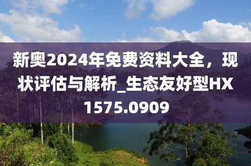 新奥2024年免费资料大全，现状评估与解析_生态友好型HX1575.0909
