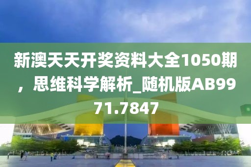 新澳天天开奖资料大全1050期，思维科学解析_随机版AB9971.7847