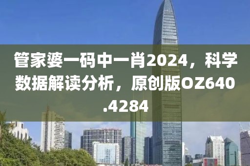 管家婆一码中一肖2024，科学数据解读分析，原创版OZ640.4284