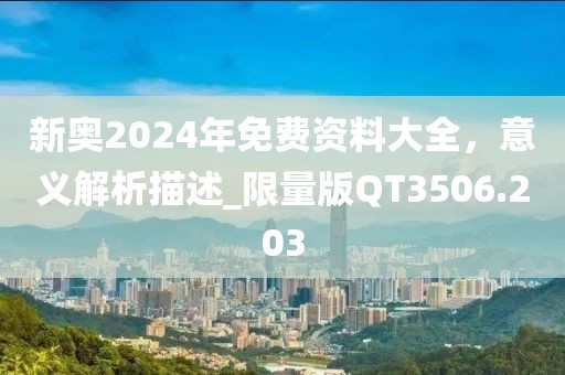新奥2024年免费资料大全，意义解析描述_限量版QT3506.203