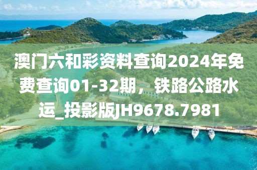 澳门六和彩资料查询2024年免费查询01-32期，铁路公路水运_投影版JH9678.7981