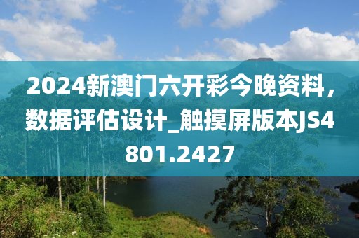 2024新澳门六开彩今晚资料，数据评估设计_触摸屏版本JS4801.2427