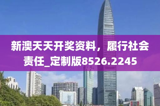 新澳天天开奖资料，履行社会责任_定制版8526.2245