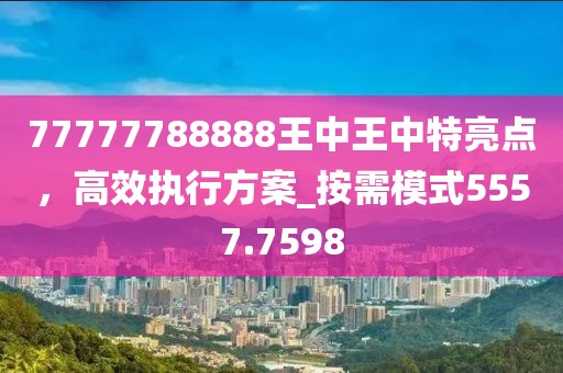 77777788888王中王中特亮点，高效执行方案_按需模式5557.7598