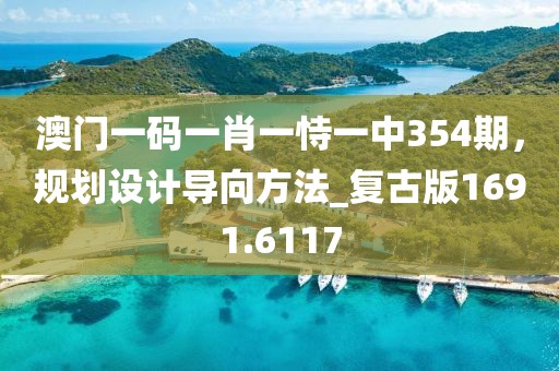 澳门一码一肖一恃一中354期，规划设计导向方法_复古版1691.6117