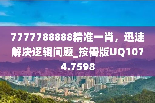 7777788888精准一肖，迅速解决逻辑问题_按需版UQ1074.7598