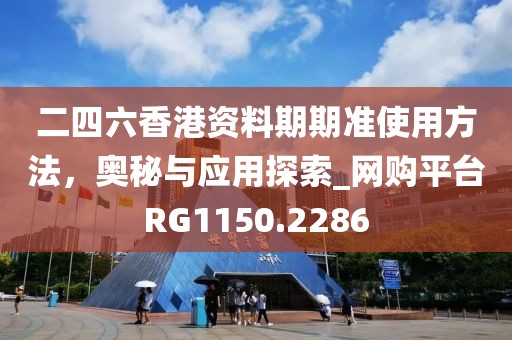 二四六香港资料期期准使用方法，奥秘与应用探索_网购平台RG1150.2286