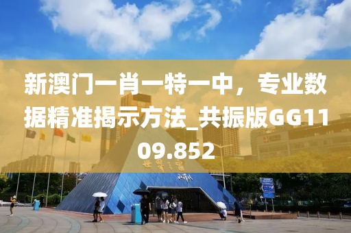 新澳门一肖一特一中，专业数据精准揭示方法_共振版GG1109.852