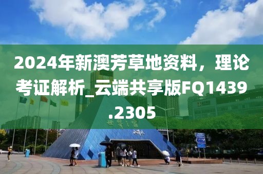 2024年新澳芳草地资料，理论考证解析_云端共享版FQ1439.2305