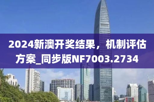 2024新澳开奖结果，机制评估方案_同步版NF7003.2734