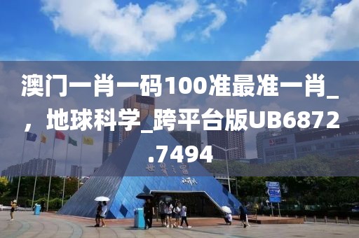 澳门一肖一码100准最准一肖_，地球科学_跨平台版UB6872.7494