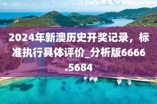2024年新澳历史开奖记录，标准执行具体评价_分析版6666.5684
