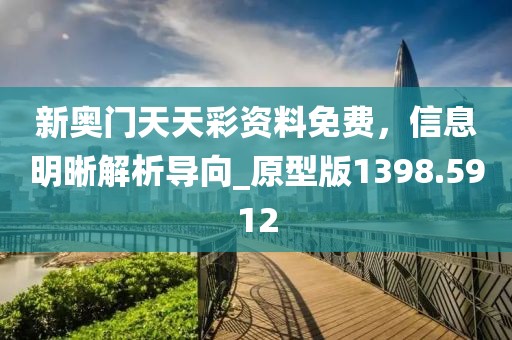 新奥门天天彩资料免费，信息明晰解析导向_原型版1398.5912