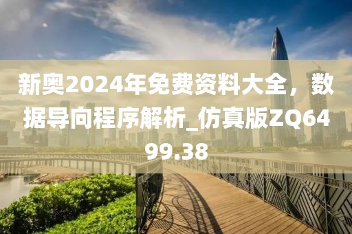 新奥2024年免费资料大全，数据导向程序解析_仿真版ZQ6499.38