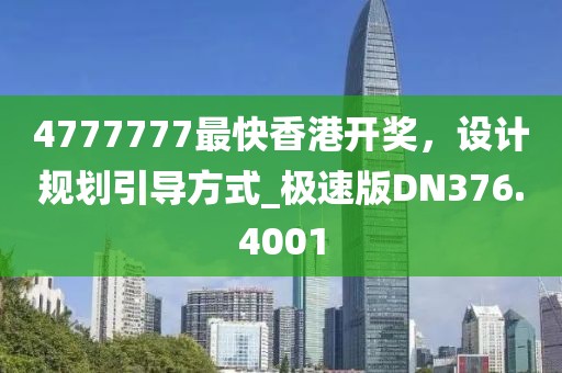 4777777最快香港开奖，设计规划引导方式_极速版DN376.4001