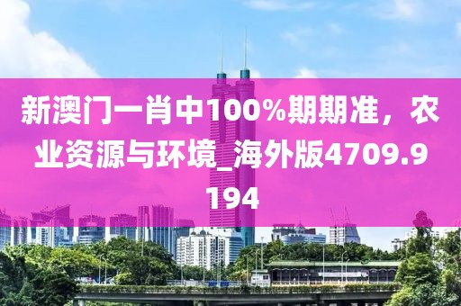 新澳门一肖中100%期期准，农业资源与环境_海外版4709.9194