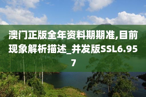 澳门正版全年资料期期准,目前现象解析描述_并发版SSL6.957