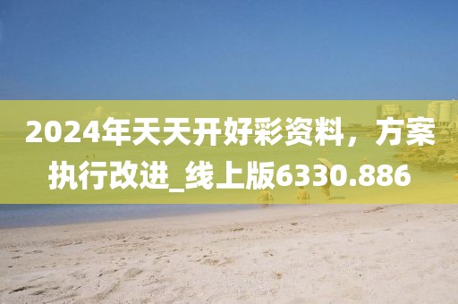 2024年天天开好彩资料，方案执行改进_线上版6330.886