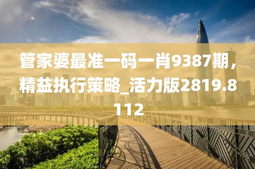 管家婆最准一码一肖9387期，精益执行策略_活力版2819.8112
