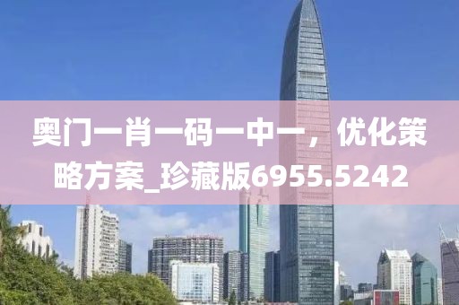 奥门一肖一码一中一，优化策略方案_珍藏版6955.5242