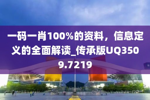 一码一肖100%的资料，信息定义的全面解读_传承版UQ3509.7219