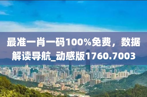 最准一肖一码100%免费，数据解读导航_动感版1760.7003