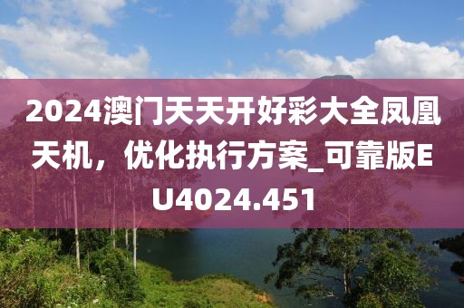 2024澳门天天开好彩大全凤凰天机，优化执行方案_可靠版EU4024.451