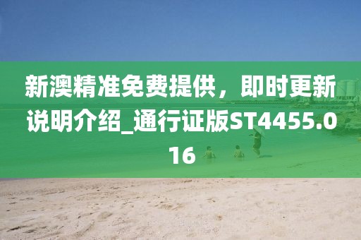 新澳精准免费提供，即时更新说明介绍_通行证版ST4455.016