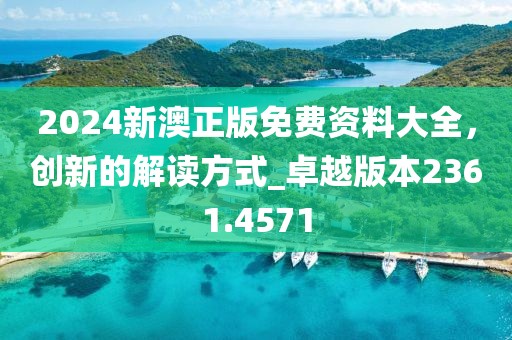 2024新澳正版免费资料大全，创新的解读方式_卓越版本2361.4571
