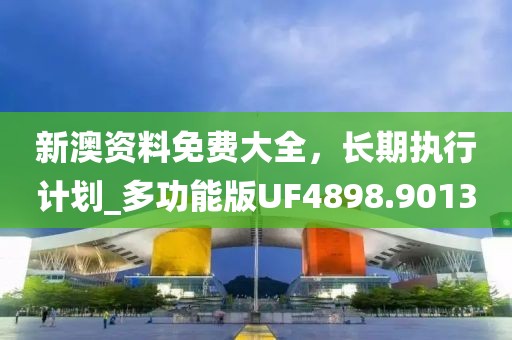 新澳资料免费大全，长期执行计划_多功能版UF4898.9013