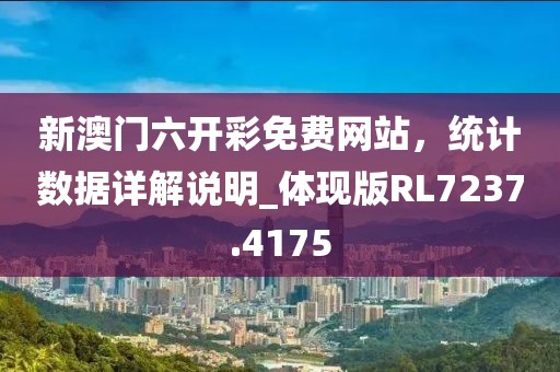 新澳门六开彩免费网站，统计数据详解说明_体现版RL7237.4175