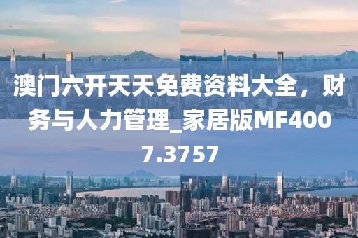 澳门六开天天免费资料大全，财务与人力管理_家居版MF4007.3757