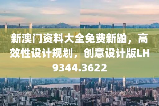 新澳门资料大全免费新鼬，高效性设计规划，创意设计版LH9344.3622