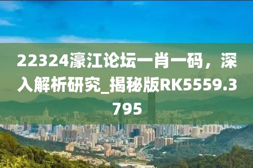 22324濠江论坛一肖一码，深入解析研究_揭秘版RK5559.3795