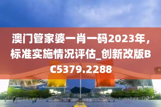 澳门管家婆一肖一码2023年，标准实施情况评估_创新改版BC5379.2288