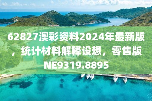 62827澳彩资料2024年最新版，统计材料解释设想，零售版NE9319.8895