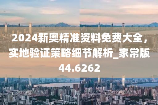 2024新奥精准资料免费大全，实地验证策略细节解析_家常版44.6262
