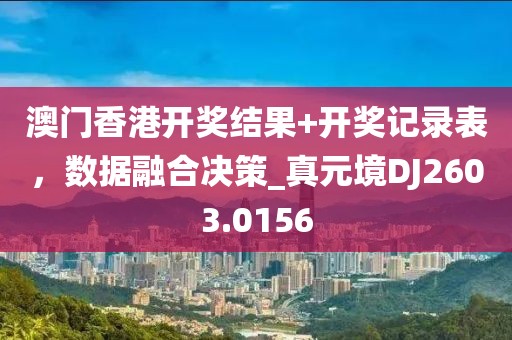 澳门香港开奖结果+开奖记录表，数据融合决策_真元境DJ2603.0156