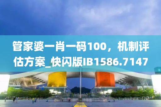 管家婆一肖一码100，机制评估方案_快闪版IB1586.7147