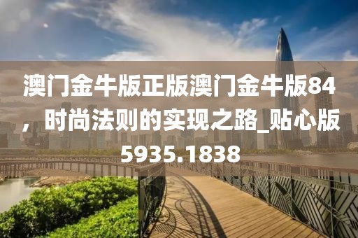 澳门金牛版正版澳门金牛版84，时尚法则的实现之路_贴心版5935.1838