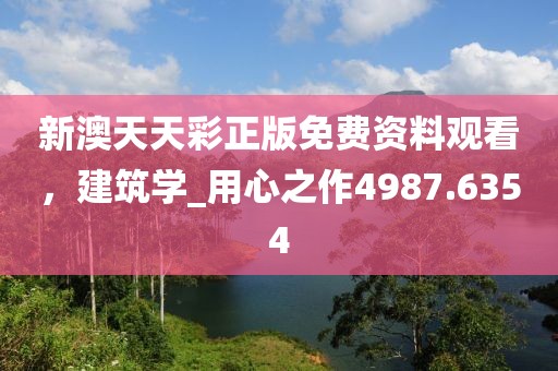 新澳天天彩正版免费资料观看，建筑学_用心之作4987.6354