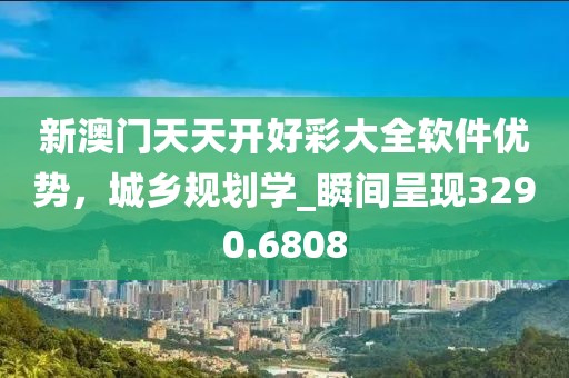 新澳门天天开好彩大全软件优势，城乡规划学_瞬间呈现3290.6808