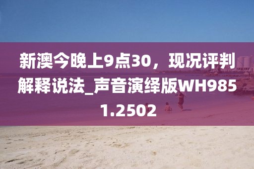 新澳今晚上9点30，现况评判解释说法_声音演绎版WH9851.2502