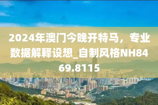 2024年澳门今晚开特马，专业数据解释设想_自制风格NH8469.8115