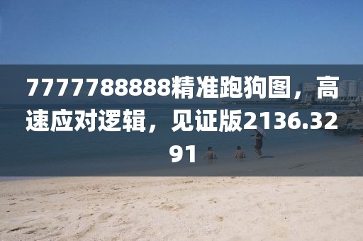 7777788888精准跑狗图，高速应对逻辑，见证版2136.3291