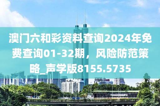 澳门六和彩资料查询2024年免费查询01-32期，风险防范策略_声学版8155.5735