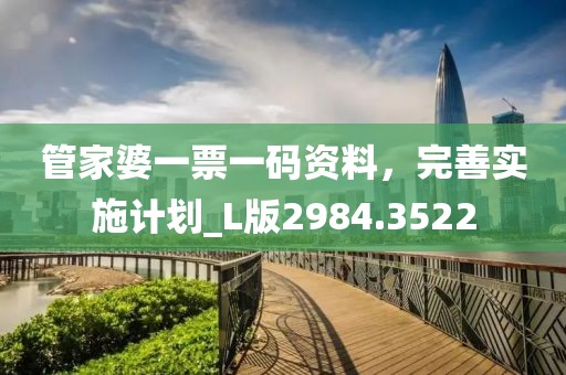 管家婆一票一码资料，完善实施计划_L版2984.3522