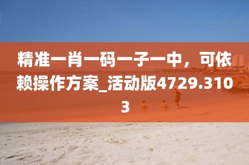 精准一肖一码一子一中，可依赖操作方案_活动版4729.3103