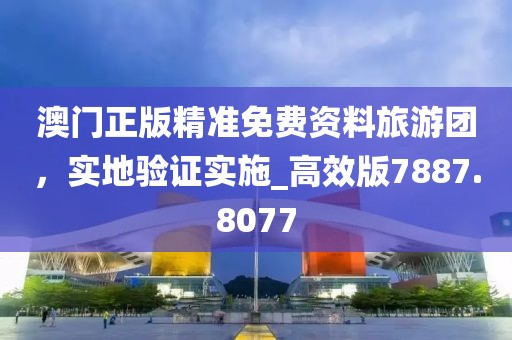 澳门正版精准免费资料旅游团，实地验证实施_高效版7887.8077